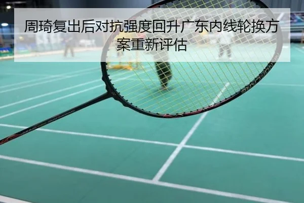 周琦复出后对抗强度回升广东内线轮换方案重新评估