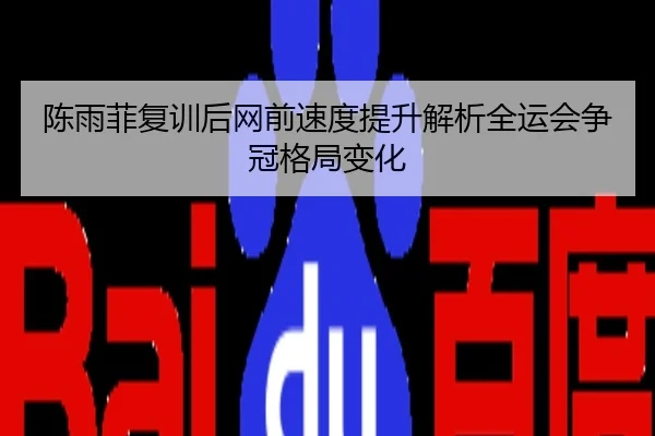 陈雨菲复训后网前速度提升解析全运会争冠格局变化