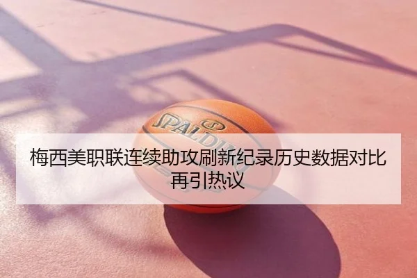 梅西美职联连续助攻刷新纪录历史数据对比再引热议